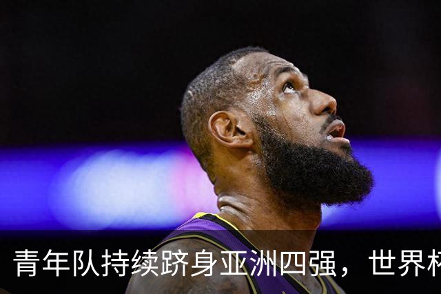 青年队持续跻身亚洲四强，世界杯梦想触手可及